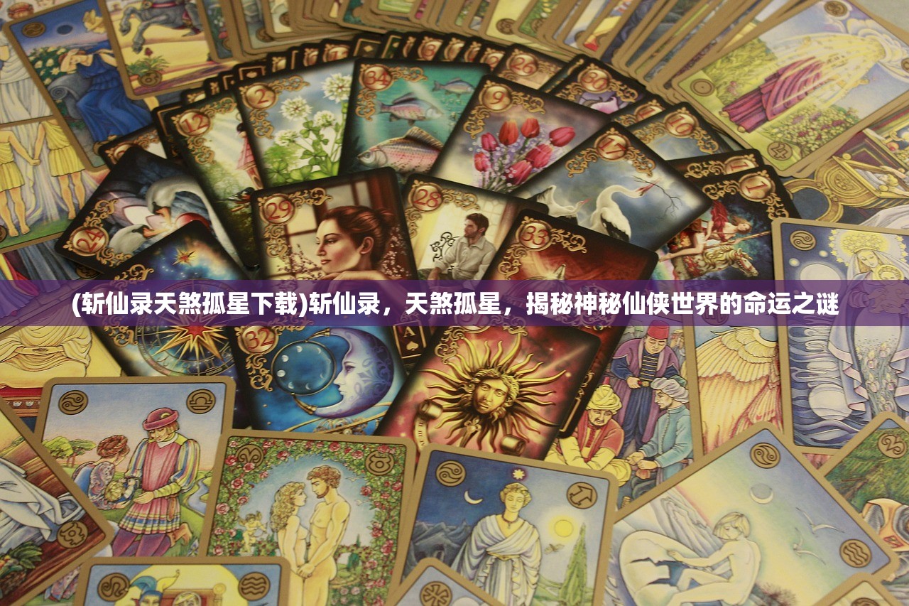 (斩仙录天煞孤星下载)斩仙录，天煞孤星，揭秘神秘仙侠世界的命运之谜