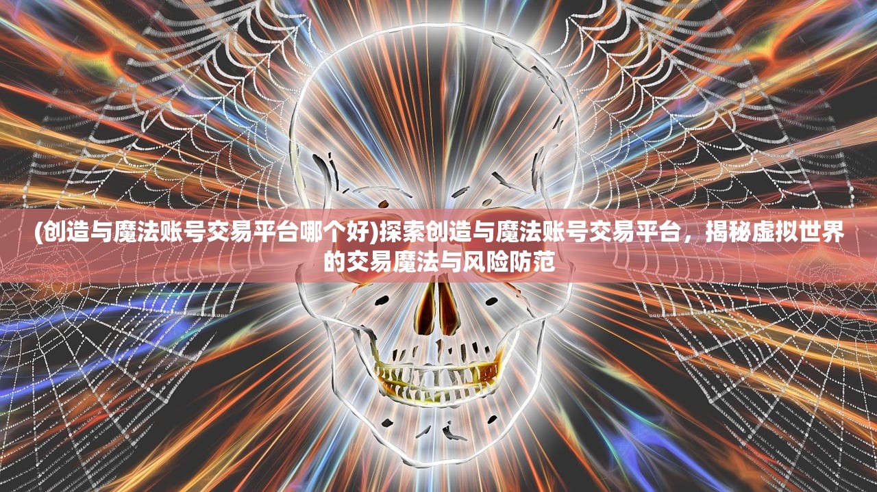 (创造与魔法账号交易平台哪个好)探索创造与魔法账号交易平台，揭秘虚拟世界的交易魔法与风险防范