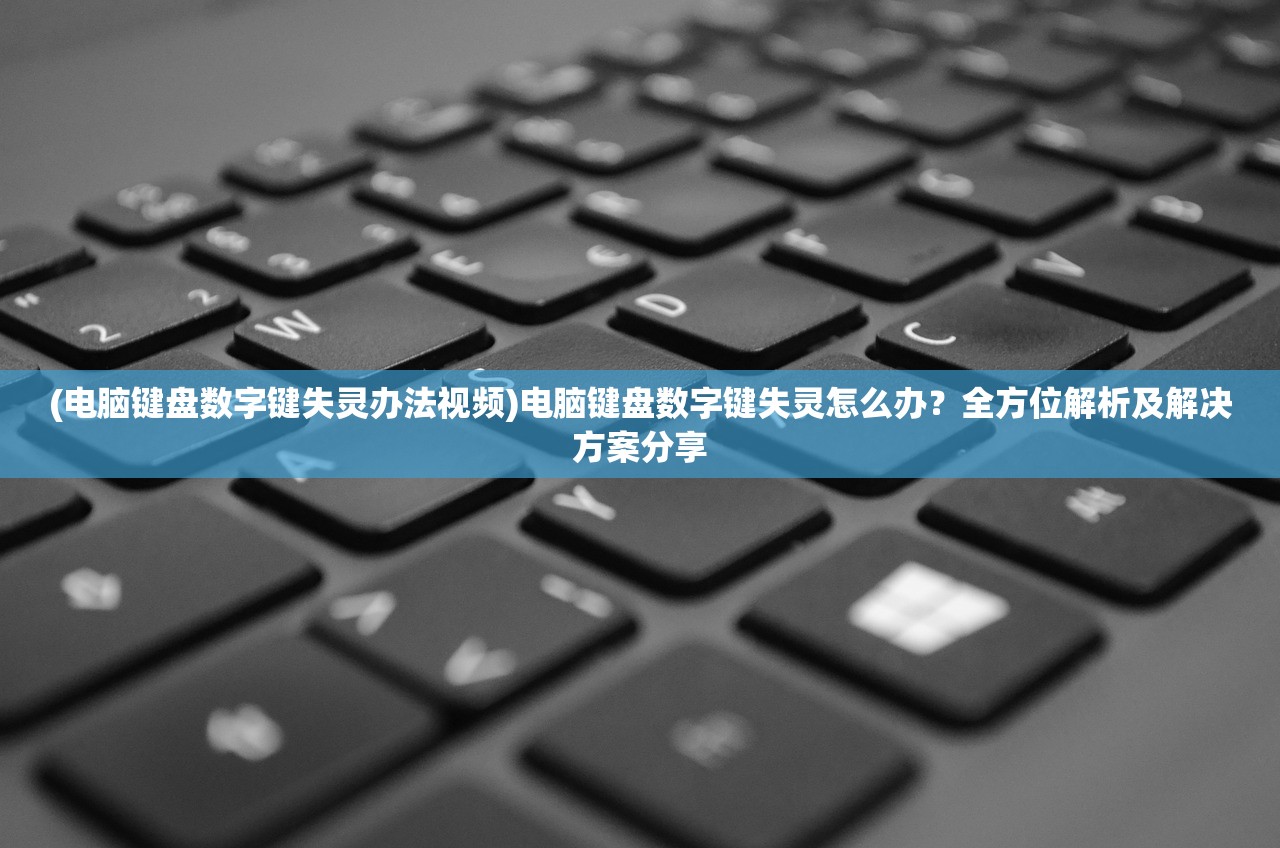 (电脑键盘数字键失灵办法视频)电脑键盘数字键失灵怎么办？全方位解析及解决方案分享