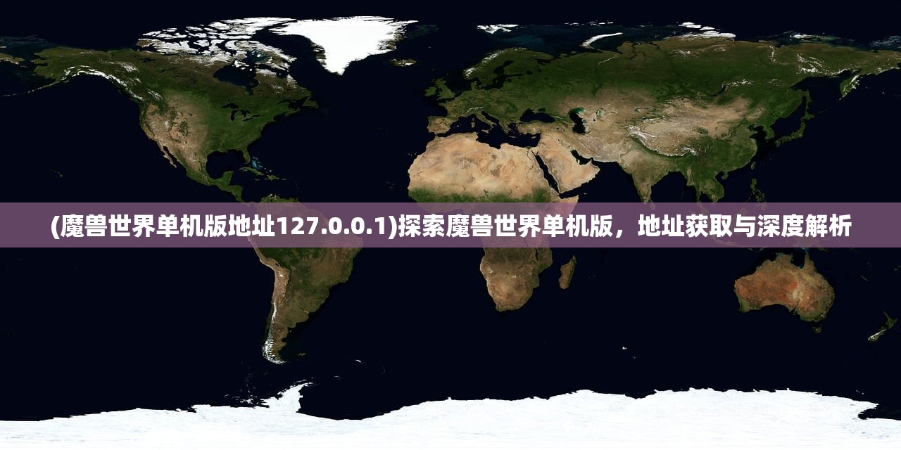 (魔兽世界单机版地址127.0.0.1)探索魔兽世界单机版，地址获取与深度解析