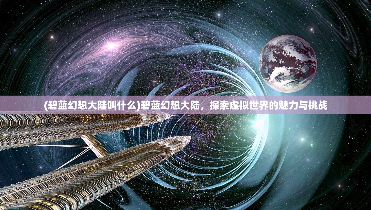 (碧蓝幻想大陆叫什么)碧蓝幻想大陆，探索虚拟世界的魅力与挑战