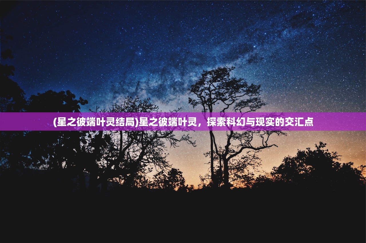 (星之彼端叶灵结局)星之彼端叶灵，探索科幻与现实的交汇点