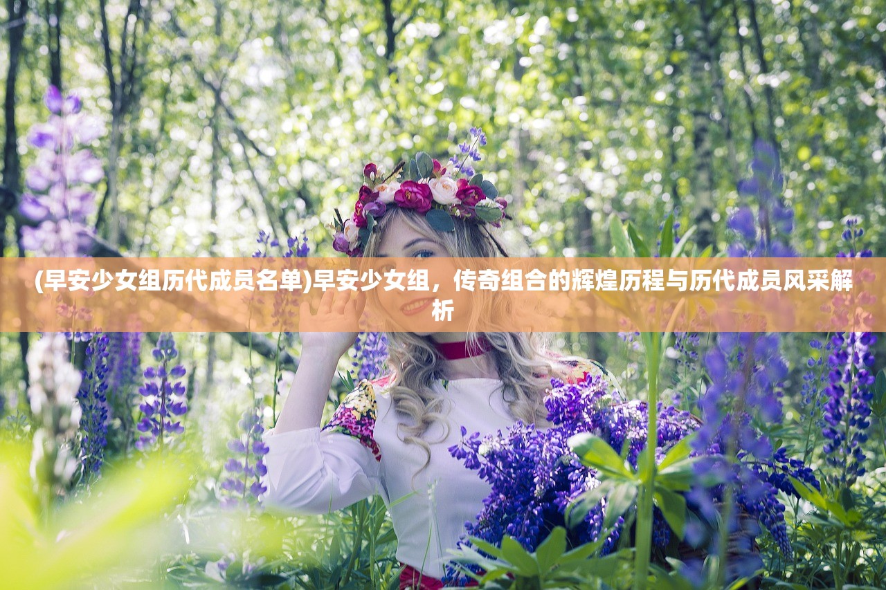 (早安少女组历代成员名单)早安少女组，传奇组合的辉煌历程与历代成员风采解析