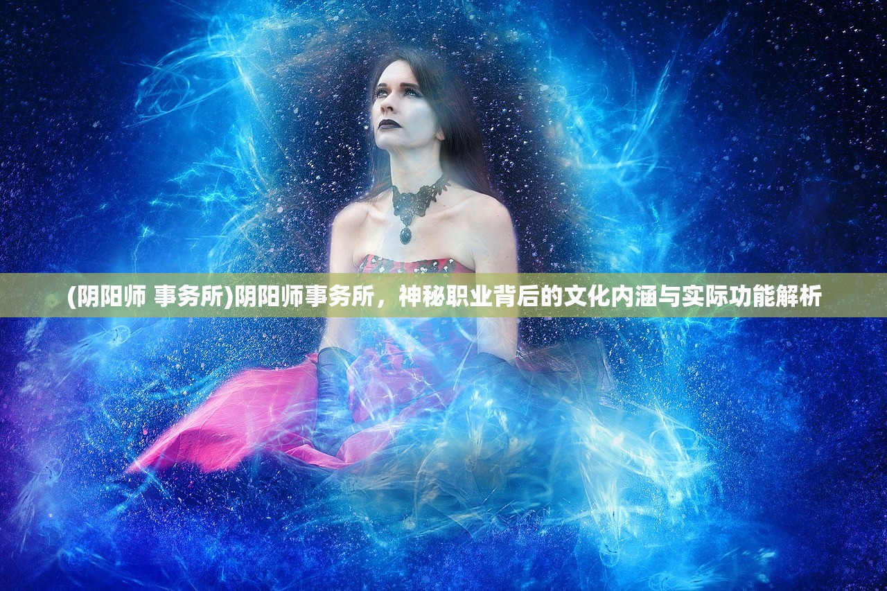 (阴阳师 事务所)阴阳师事务所，神秘职业背后的文化内涵与实际功能解析