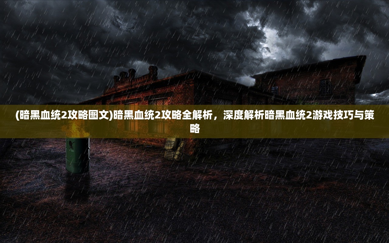 (暗黑血统2攻略图文)暗黑血统2攻略全解析，深度解析暗黑血统2游戏技巧与策略