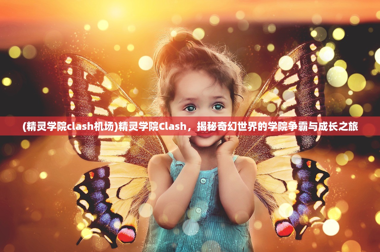 (精灵学院clash机场)精灵学院Clash，揭秘奇幻世界的学院争霸与成长之旅