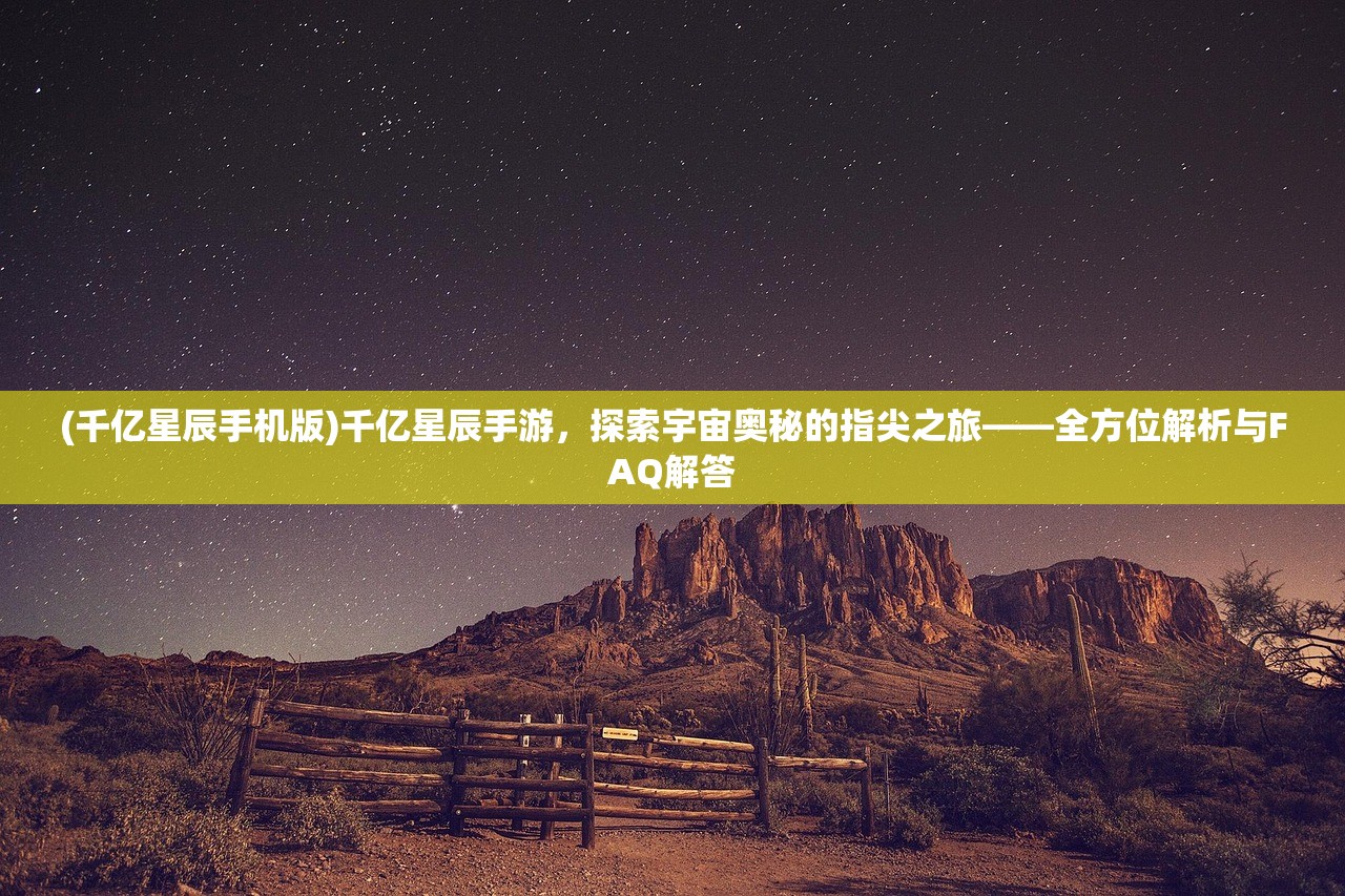 (千亿星辰手机版)千亿星辰手游，探索宇宙奥秘的指尖之旅——全方位解析与FAQ解答