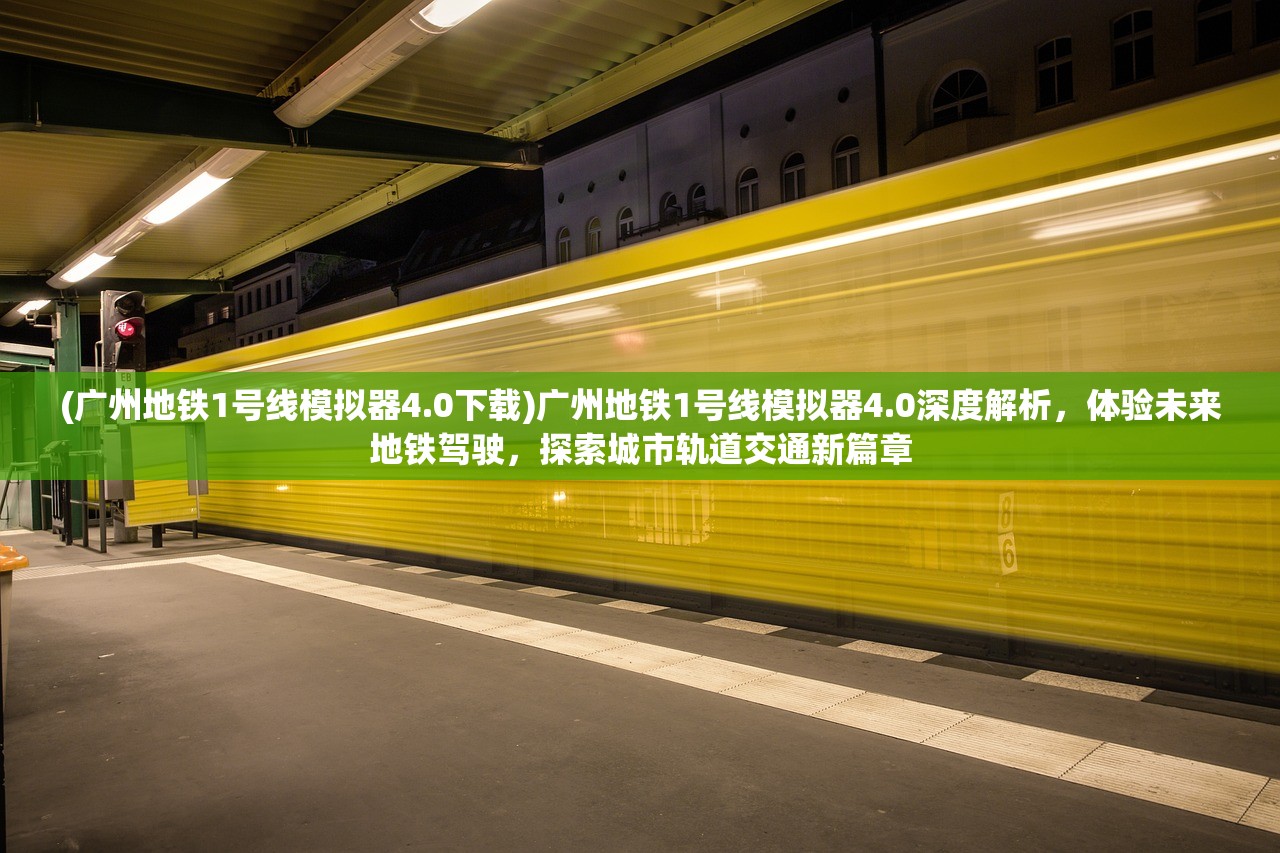 (广州地铁1号线模拟器4.0下载)广州地铁1号线模拟器4.0深度解析，体验未来地铁驾驶，探索城市轨道交通新篇章